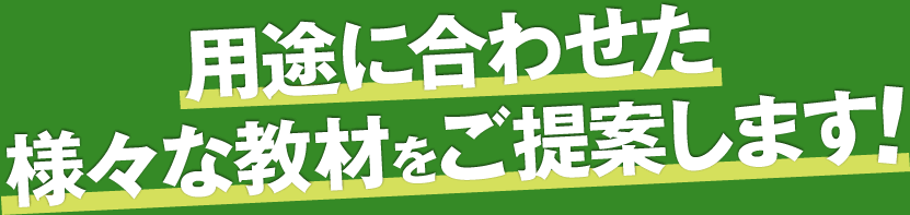 用途に合わせた様々な教材をご提案します！